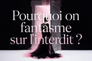 Pourquoi on fantasme sur l’interdit ?